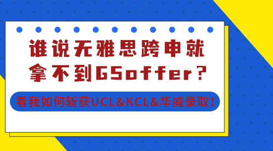 【申请干货】谁说无雅思跨申就拿不到G5offer？看我如何斩获UCL&KCL&华威录取！