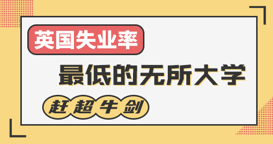 【申请干货】英国失业率最低的5所大学，它竟赶超牛剑，成为“最稳”的大学