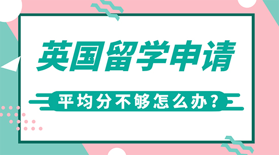 【申请干货】英国高端留学机构:英国留学申请平均分不够怎么办?