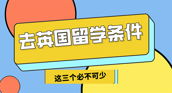 【申请干货】去英国留学3个必不可少的条件