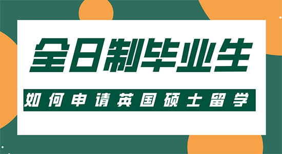 【申请干货】留学比较靠谱的机构:全日制毕业生如何申请英国硕士留学