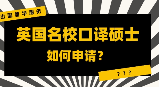 【申请干货】咨询出国留学服务：英国名校口译硕士申请有哪些注重？