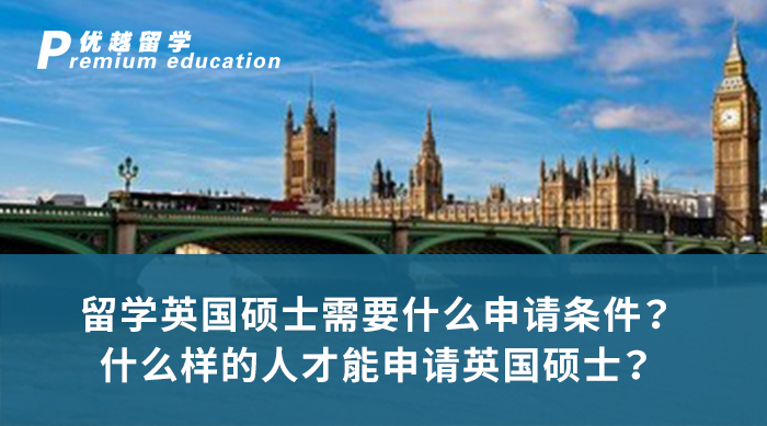 【英国留学】留学英国硕士需要什么申请条件？什么样的人才能申请英国硕士？