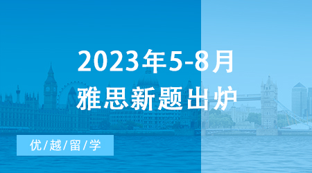 【雅思备考】重磅！2023年5-8月雅思新题出炉，一篇文章摸清口语考试诀窍