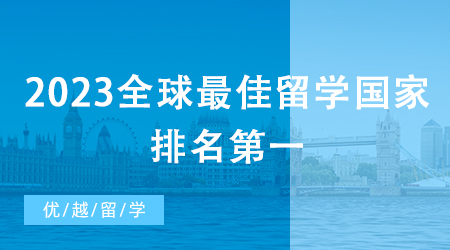 【申请干货】2023全球最佳留学国家排名第一，留学英国硕士是“火”是“水”?