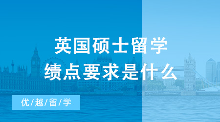 【英国硕士】英国硕士留学绩点要求是什么？低绩点也能申请到不错的英国学校？