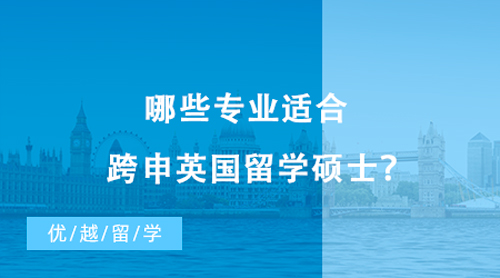 【英国留学】哪些专业适合跨申英国留学硕士？不同国家转专业申请偏好有这些差异！