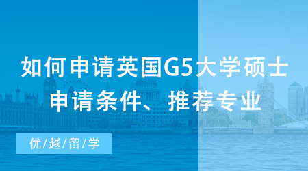 【英国硕士申请】如何申请英国G5大学硕士？出国留学申请条件、推荐专业都在这里！