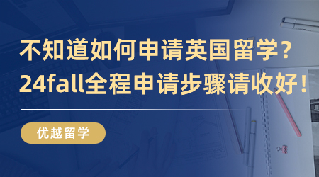 【英国留学】不知道如何申请英国留学？24fall全程申请步骤请收好！