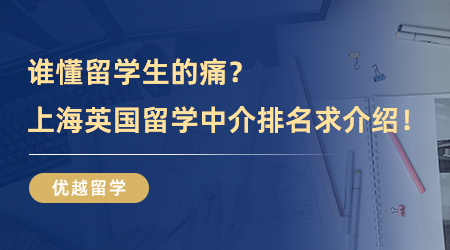 【留学中介】谁懂留学生的痛？上海英国留学中介排名求介绍！