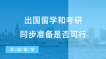 【出国留学】拒绝考研求学焦虑！出国留学和考研同步准备可行吗？