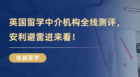 【留学机构测评】英国留学中介机构全线测评，安利避雷进来看！