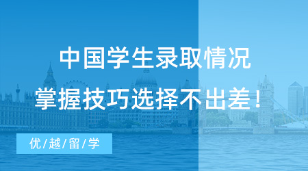 【录取情况】中国学生录取情况|掌握技巧选择再选择，放心留学不会错！