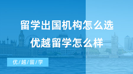 【留学中介】留学出国机构怎么选?优越留学怎么样？