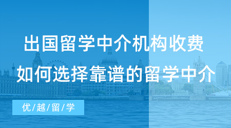 【留学中介】出国留学申请各中介机构收费多少? 如何选择靠谱的留学中介？