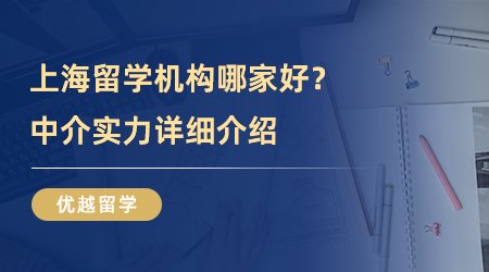 【留学机构】上海留学机构哪家好？中介实力“探测仪”带大家一探究竟！