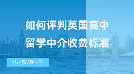 【出国留学中介机构】如何评判英国高中留学中介收费标准？优越留学怎么样呢？