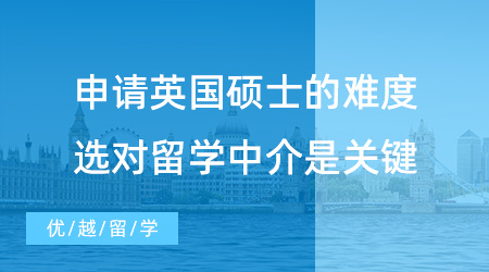 【留学中介】申请英国硕士到底难不难？选对留学中介很重要！