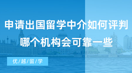 【出国留学中介机构】申请出国留学中介如何评判好不好?哪个机构会可靠一些？