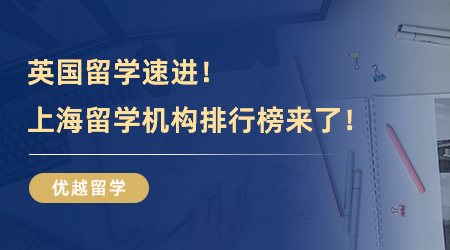 【留学中介推荐】英国留学速进！上海比较好的留学机构排行榜，参考这篇准没错！