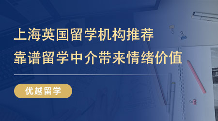 上海英国留学机构推荐：靠谱的留学中介能为你带来的情绪价值