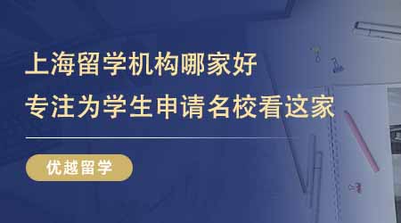 【留学中介】上海留学机构哪家好？家长想找专注为学生申请名校的看这家！