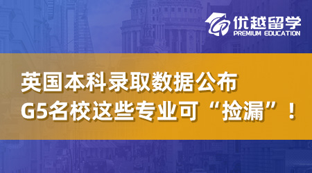 【英本申请】UCAS发布英国本科录取数据，G5名校这些专业可“捡漏”！