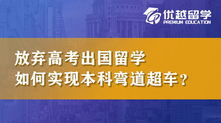 【英本申请】放弃高考出国留学成功率如何？本科留学如何实现弯道超车？