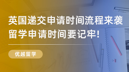 【留学流程】英国留学递交申请时间流程来袭！英国留学申请时间要记牢！