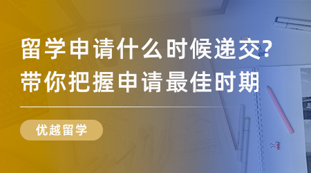 【英国留学】英国留学申请什么时候递交？看这里带你把握申请最佳时期