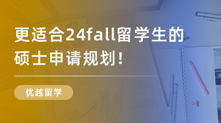 【留学申请】更适合24fall留学生的硕士申请规划，包含哪些步骤？