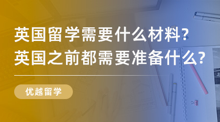 【留学材料】英国留学需要什么材料？英国之前都需要准备什么？