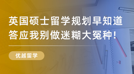 【留学申请】英国硕士留学规划早知道，答应我别做迷糊大冤种！