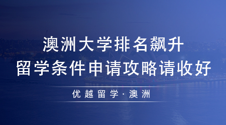 【澳洲留学】澳洲排名飙升急速飙升，24fall澳洲留学条件申请攻略请收好!